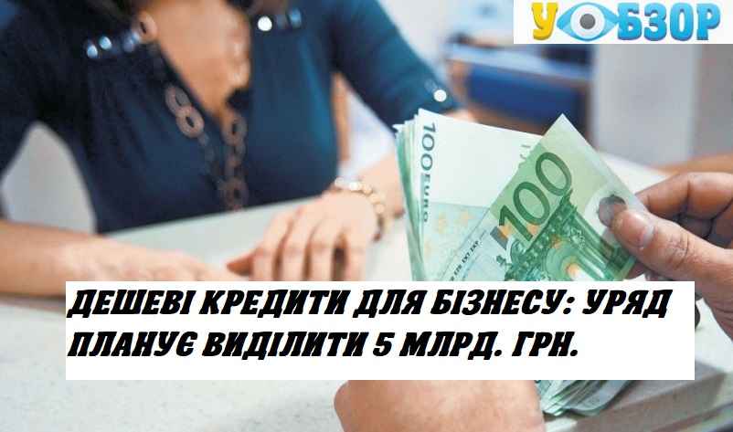 Дешеві кредити для бізнесу: уряд планує виділити 5 млрд. грн.